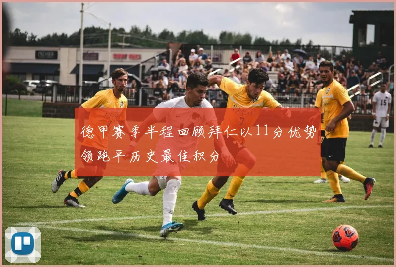德甲赛季半程回顾拜仁以11分优势领跑平历史最佳积分