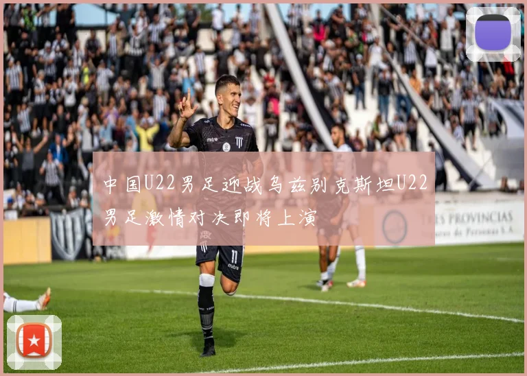 中国U22男足迎战乌兹别克斯坦U22男足激情对决即将上演