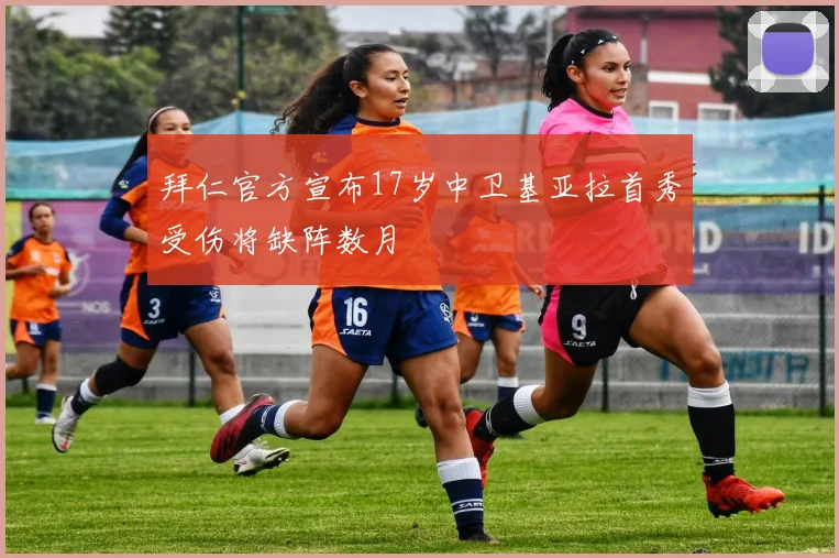 拜仁官方宣布17岁中卫基亚拉首秀受伤将缺阵数月