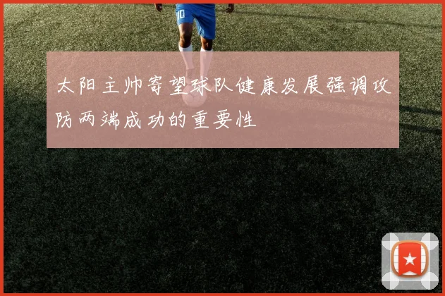 太阳主帅寄望球队健康发展强调攻防两端成功的重要性