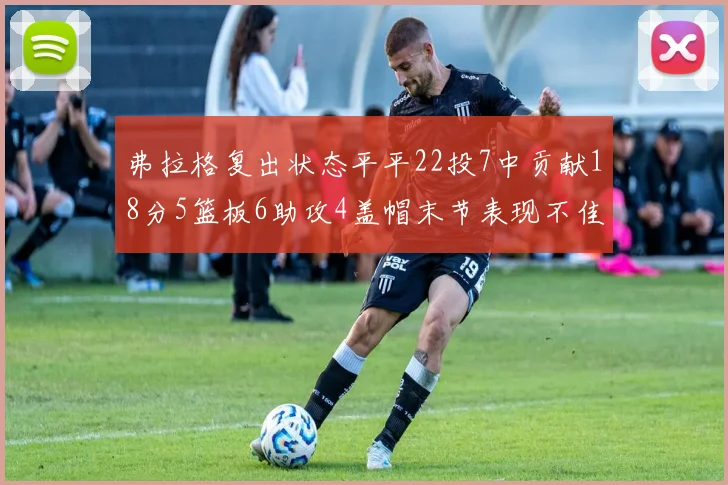 弗拉格复出状态平平22投7中贡献18分5篮板6助攻4盖帽末节表现不佳