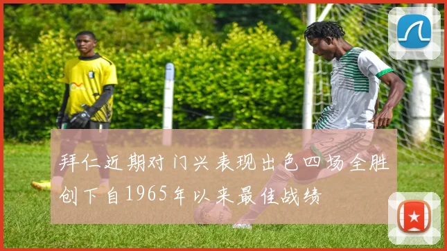 拜仁近期对门兴表现出色四场全胜创下自1965年以来最佳战绩