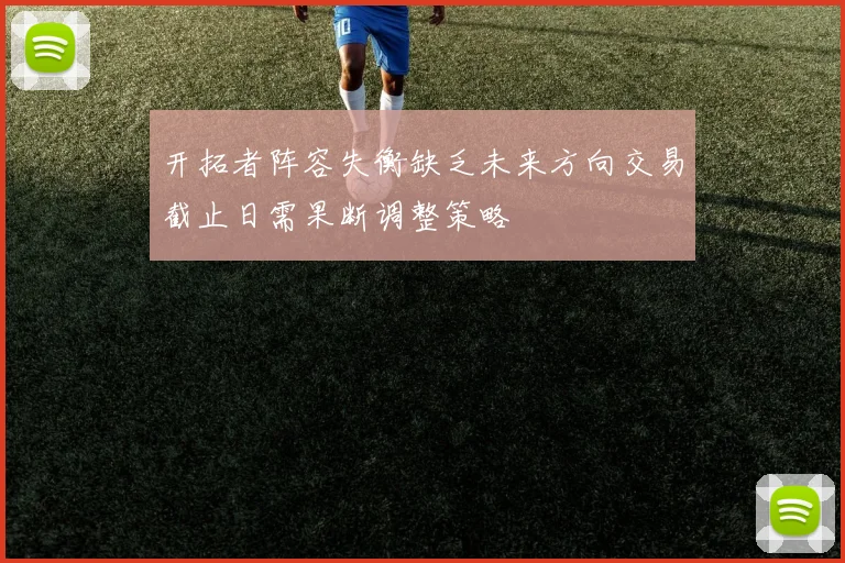 开拓者阵容失衡缺乏未来方向交易截止日需果断调整策略