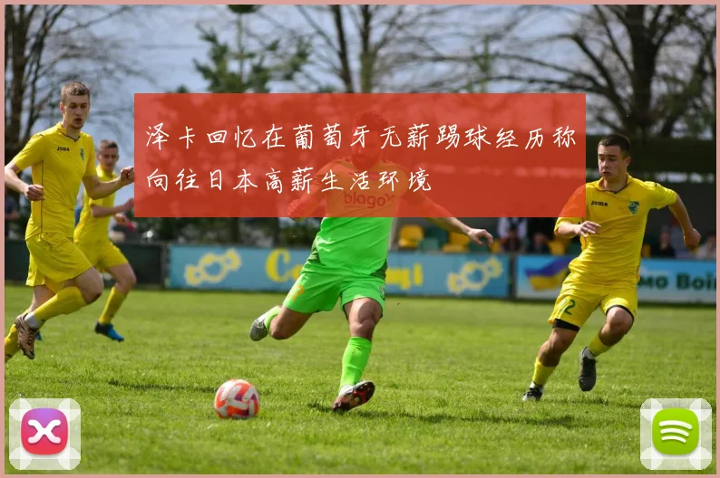 泽卡回忆在葡萄牙无薪踢球经历称向往日本高薪生活环境