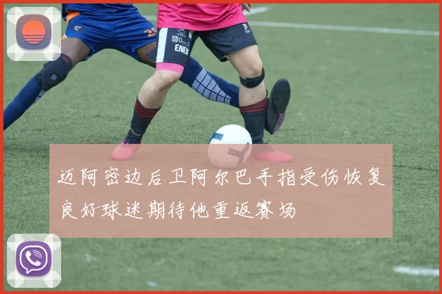 迈阿密边后卫阿尔巴手指受伤恢复良好球迷期待他重返赛场