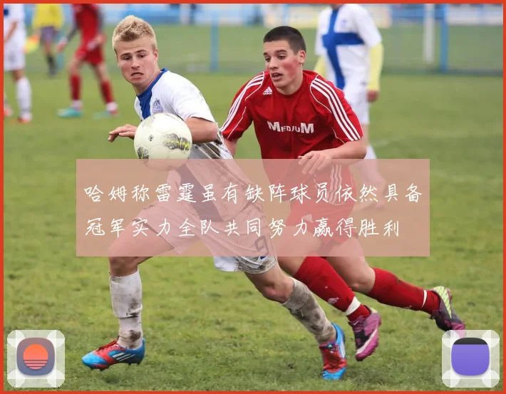 哈姆称雷霆虽有缺阵球员依然具备冠军实力全队共同努力赢得胜利