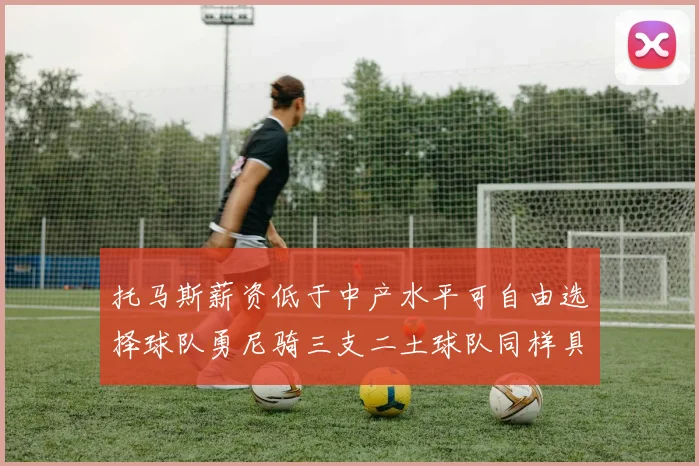 托马斯薪资低于中产水平可自由选择球队勇尼骑三支二土球队同样具竞争力