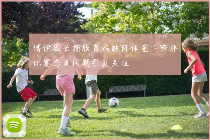 博伊因长期肠胃病缺阵体重下降非比赛态度问题引发关注